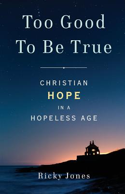 Too Good To Be True Christian Hope in a Hopeless Age By Jones Ricky