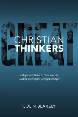 Great Christian Thinkers a Beginner's Guide to Over 70 Leading Theolo