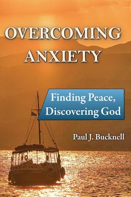 Overcoming Anxiety Finding Peace Discovering God By Bucknell Paul J