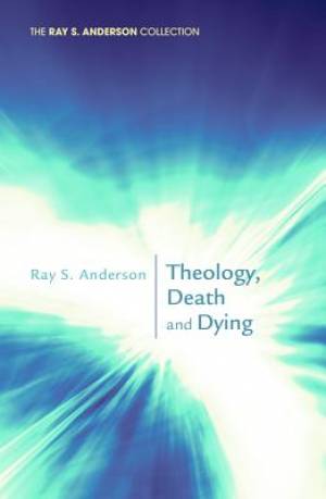 Theology Death and Dying By Ray S Anderson (Paperback) 9781620322116