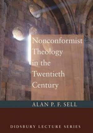 Nonconformist Theology in the Twentieth Century By Alan P F Sell