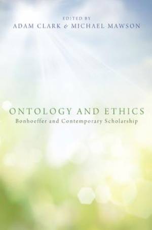 Ontology and Ethics Bonhoeffer and Contemporary Scholarship