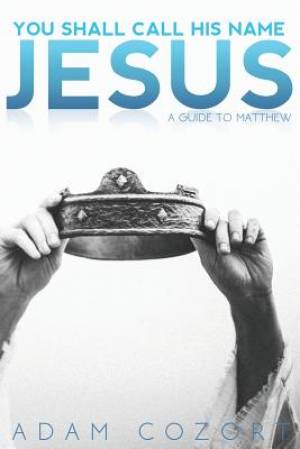 You Shall Call His Name Jesus By Adam Cozort (Paperback) 9781620800447