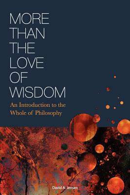 More Than the Love of Wisdom An Introduction to the Whole of Philosop