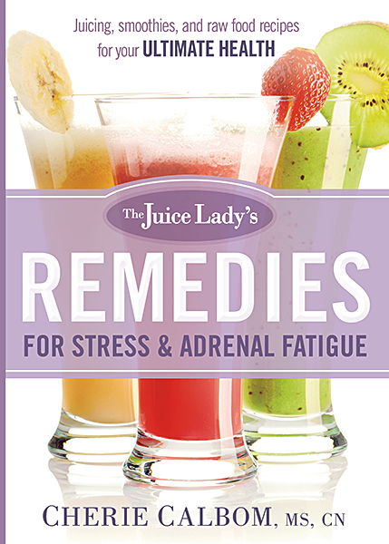 Juice Lady's Remedies for Stress and Adrenal Fatigue By Cherie Calbom