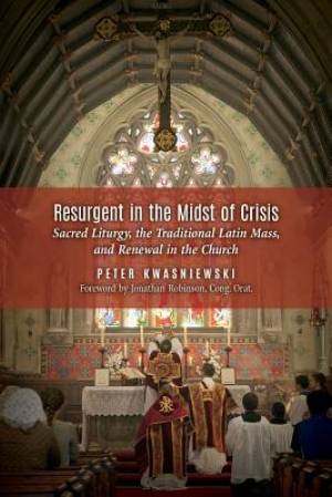 Resurgent in the Midst of Crisis By Peter Kwasniewski (Paperback)