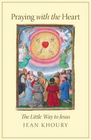 Praying with the Heart The Little Way to Jesus By Jean Khoury