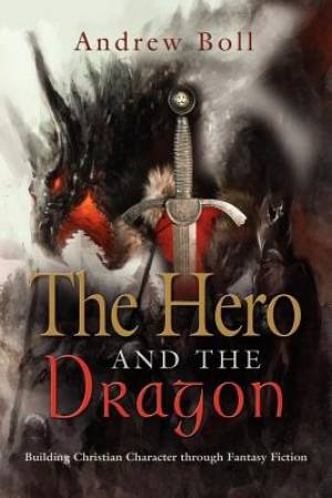 THE HERO AND THE DRAGON Building Christian Character Through Fantasy