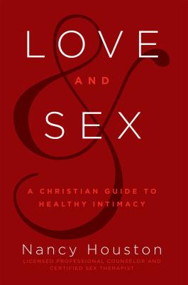 Love & Sex A Christian Guide to Healthy Intimacy By Houston Nancy