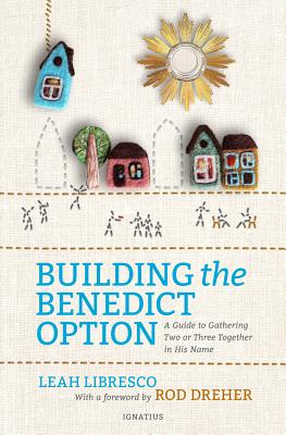 Building the Benedict Option A Guide to Gathering Two or Three Togeth