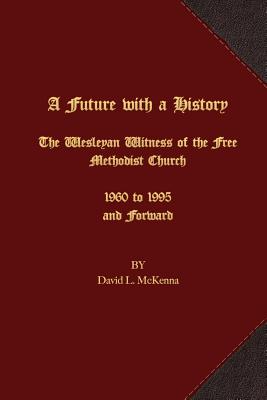 A Future with a History The Wesleyan Witness of the Free Methodist Ch