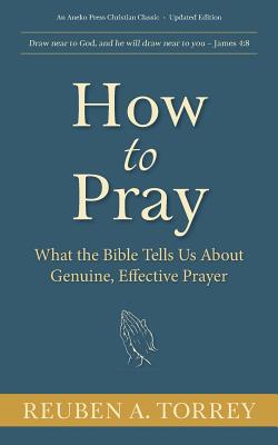 How to Pray What the Bible Tells Us About Genuine Effective Prayer