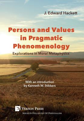 Persons and Values in Pragmatic Phenomenology Explorations in Moral M