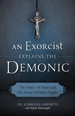 An Exorcist Explains The Demonic The Antics Of Satan And His Army Of