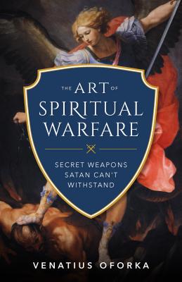 The Art of Spiritual Warfare The Secret Weapons Satan Can't Withstand