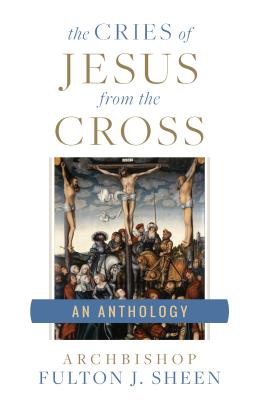 The Cries of Jesus from the Cross A Fulton Sheen Anthology (Paperback)