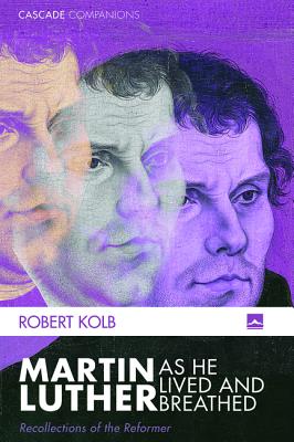 Martin Luther as He Lived and Breathed By Robert Kolb (Paperback)