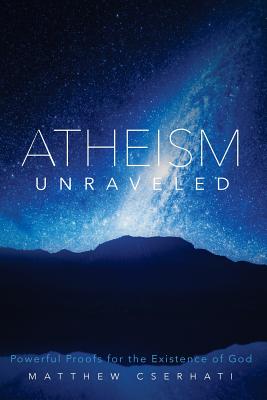 Atheism Unraveled By Cserhati Phd Matthew (Paperback) 9781625860507