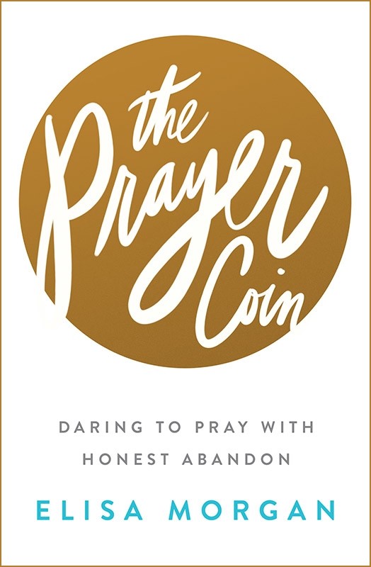 The Prayer Coin Daring to Pray with Honest Abandon By Morgan Elisa