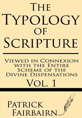 The Typology of Scripture Viewed in Connexion with the Entire Scheme o