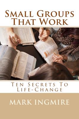 Small Groups That Work Ten Secrets to Life-Change