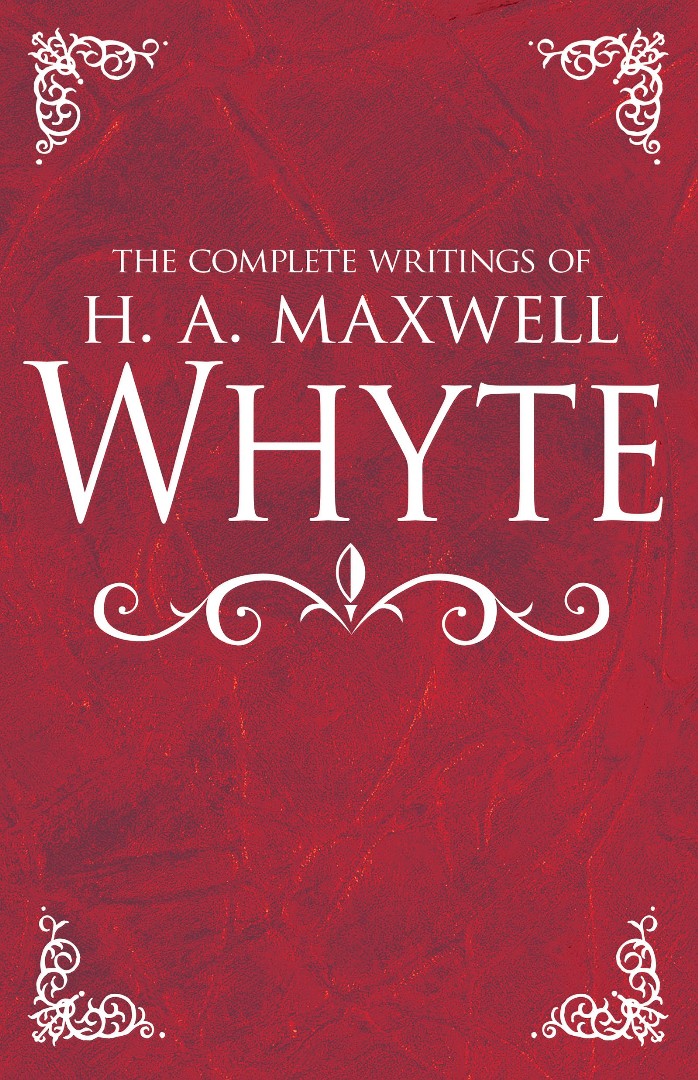 The Complete Writings of H A Maxwell Whyte By Whyte H A Maxwell