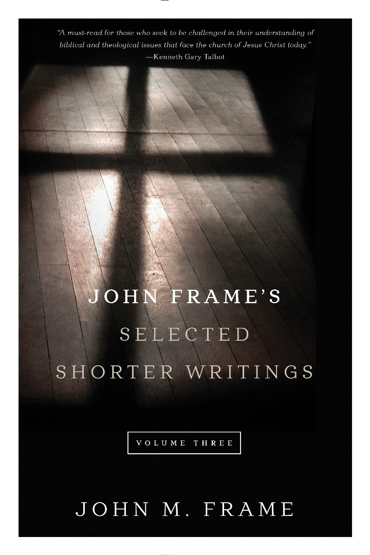 John Frame's Selected Shorter Writings Volume 3 By John M Frame