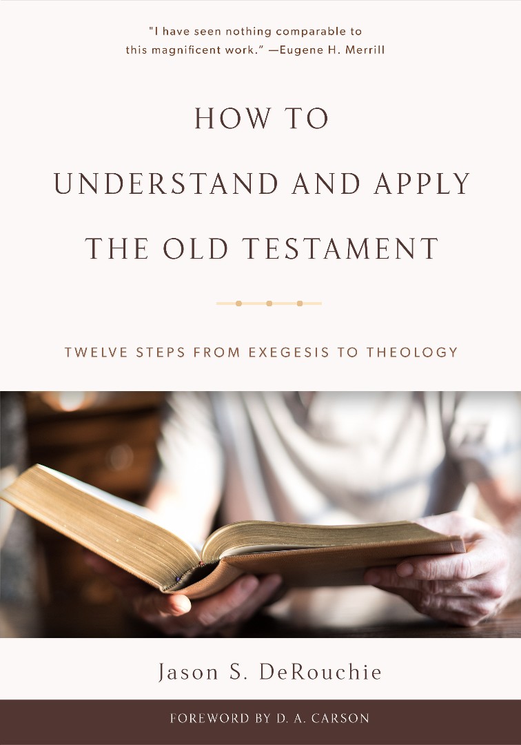 How to Understand and Apply the Old Testament By Jason Shane Derouchie