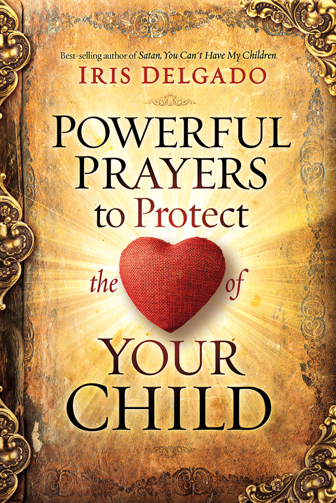 Powerful Prayers to Protect the Heart of Your Child By Iris Delgado