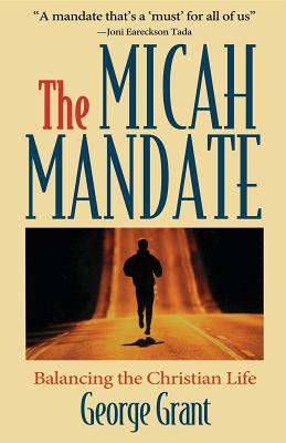 The Micah Mandate Balancing the Christian Life By George Grant