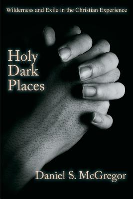 Holy Dark Places Wilderness and Exile in the Christian Experience