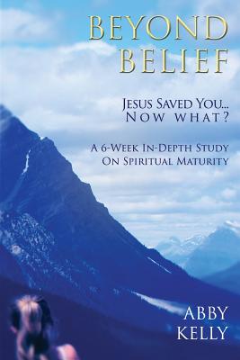 Beyond Belief Jesus Saved You Now What By Kelly Abby (Paperback)