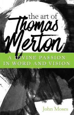 The Art of Thomas Merton A Divine Passion in Word and Vision