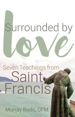 Surrounded by Love Seven Teachings from St Francis By Bodo Murray