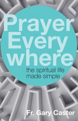 Prayer Everywhere The Spiritual Life Made Simple By Caster Gary