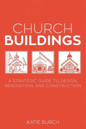 Church Buildings A Strategic Guide to Design Renovation and Constru