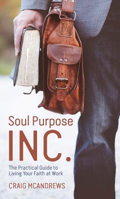 Soul Purpose Inc The Practical Guide to Living Your Faith at Work