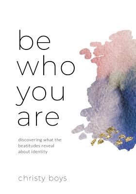 Be Who You Are Discovering What the Beatitudes Reveal about Identity