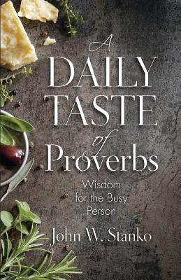 A Daily Taste of Proverbs Wisdom for the Busy Person By John W Stanko