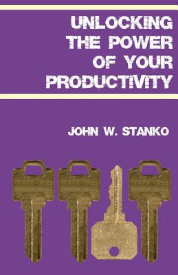 Unlocking The Power Of Your Productivity By Stanko John W (Paperback)