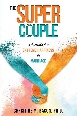 The Super Couple A Formula for Extreme Happiness in Marriage