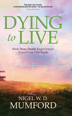 Dying to Live How Near Death Experiences Transform Our Faith