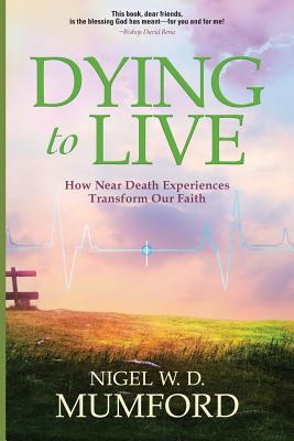 Dying to Live How Near Death Experiences Transform Our Faith