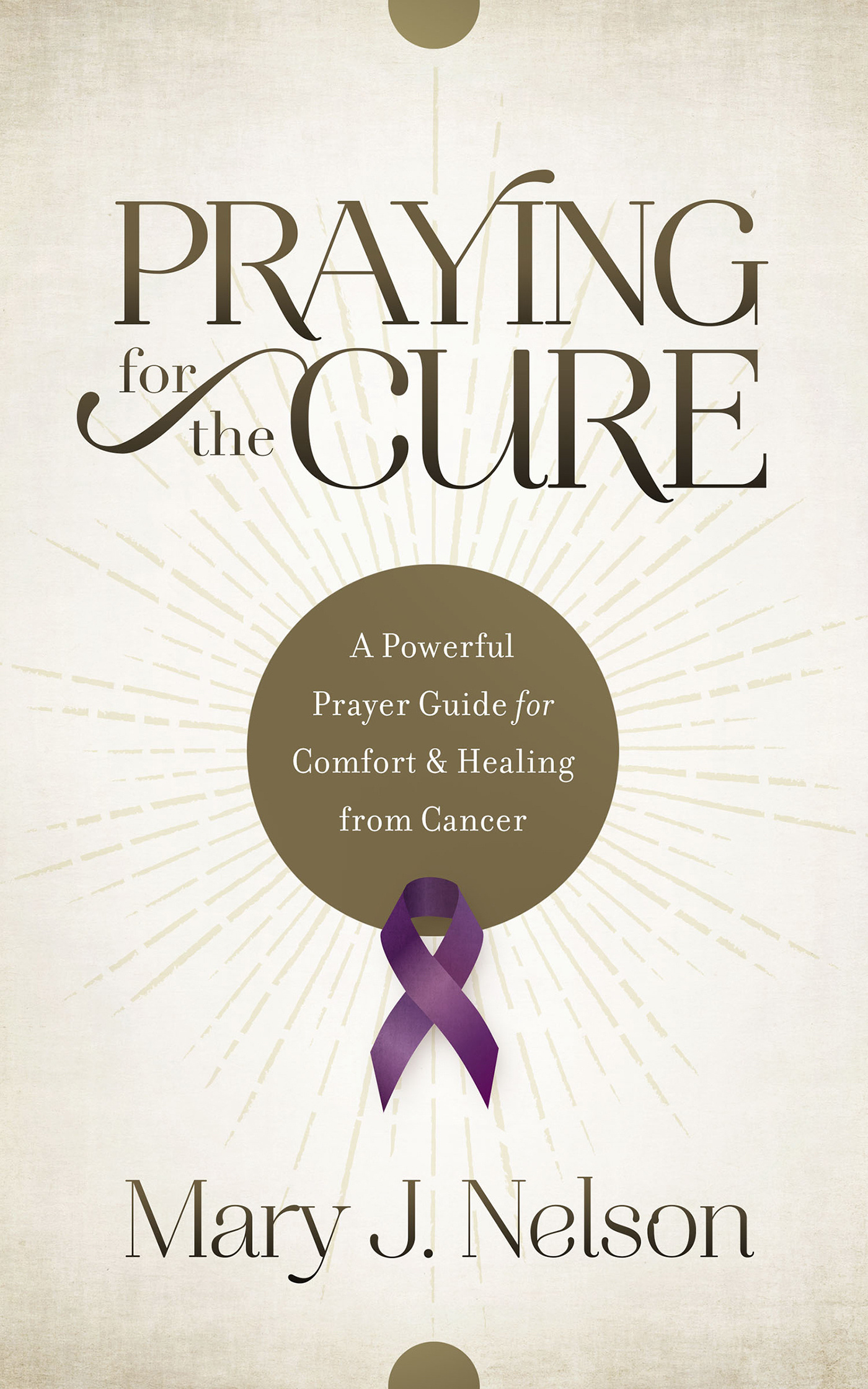 Praying for the Cure A Powerful Prayer Guide for Comfort and Healing