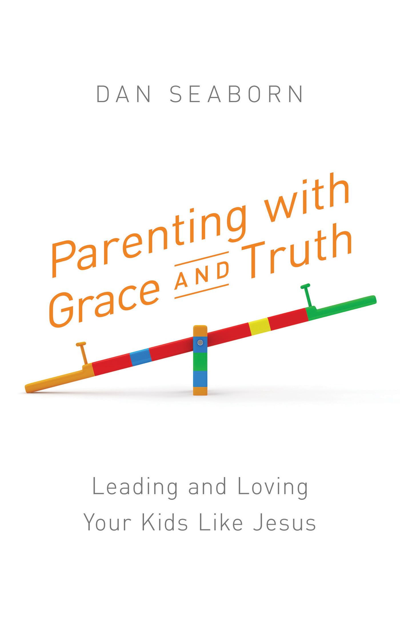 Parenting with Grace and Truth Leading and Loving Your Kids Like Jesu