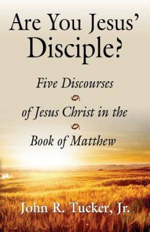 Are You Jesus' Disciple Five Discourses of Jesus Christ in the Book o