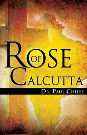 Rose of Calcutta By Dr Paul a Chiles (Paperback) 9781634914529