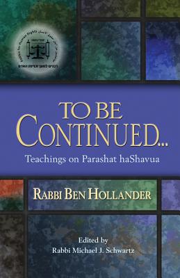 To Be Continued Teachings of Rabbi Ben Hollander on Parashat Ha Sha