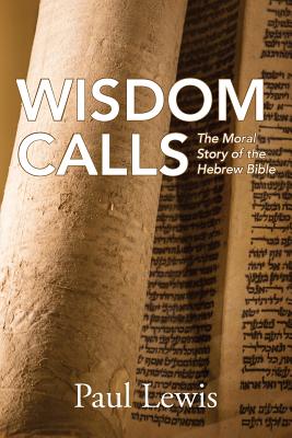 Wisdom Calls The Moral Story of the Hebrew Bible