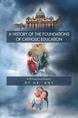 A History of the Foundations of Catholic Education A Philosophical En